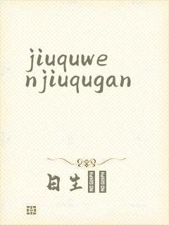 jiuquwenjiuqugan
