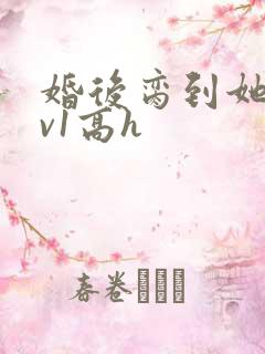 婚后脔到她哭1v1高h