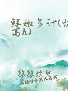 鲜嫩多汁(快穿高h)