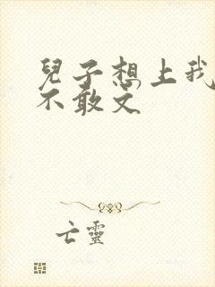 儿子想上我但又不敢文