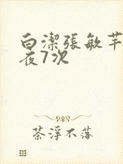白洁张敏芊芊一夜7次