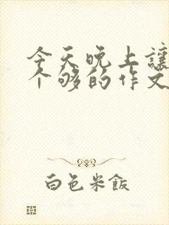 今天晚上让你桶个够的作文