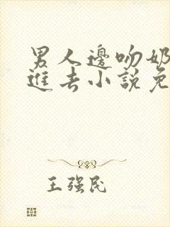 男人边吻奶边挵进去小说免费