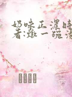 奶味正浓时 作者:炖一碗汤