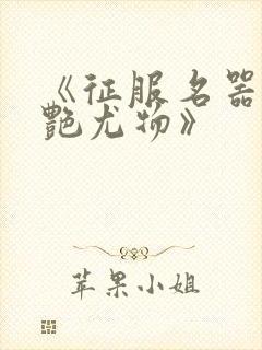 《征服名器的美艳尤物》