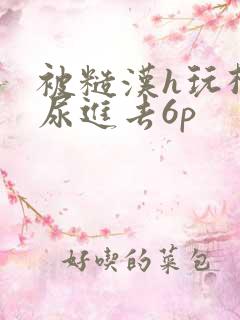 被糙汉h玩松了尿进去6p