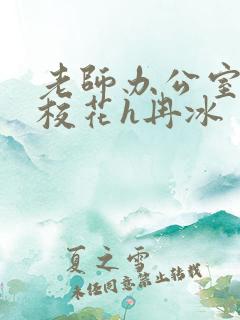 老师办公室狂肉校花h冉冰