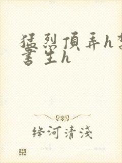 猛烈顶弄h禁欲书生h