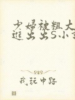 少妇被粗大猛进进出出S小说