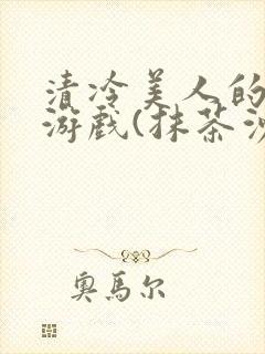 清冷美人的神奇游戏(抹茶沙冰)