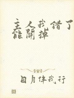 主人我错了能不能关掉