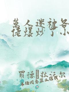 万人迷被各路大佬爆炒了小说