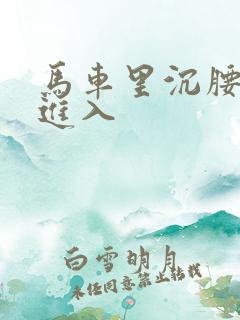 马车里沉腰缓缓进入