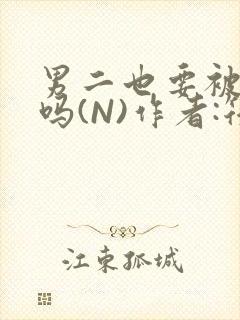 男二也要被爆炒吗(N)作者:筏喻