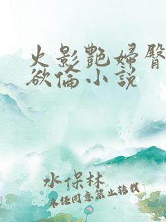 火影艳妇臀荡乳欲伦小说