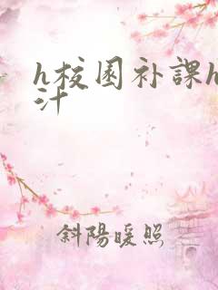 h校园补课h奶汁