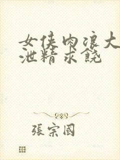 女侠肉浪大屁股泄精求饶