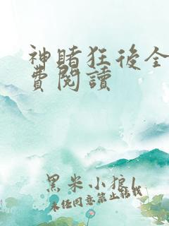 神赌狂后全文免费阅读