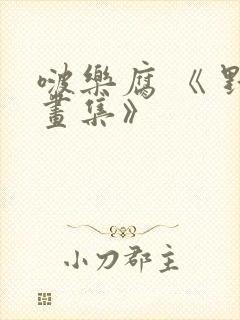 啵乐腐 《 野画集》