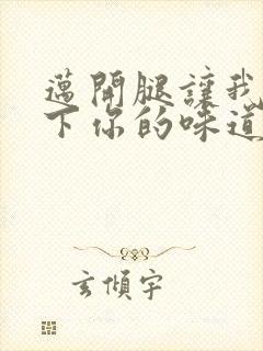 迈开腿让我尝一下你的味道一