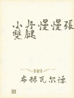 小丹慢慢张开了双腿