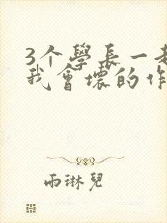 3个学长一起上我会坏的作文