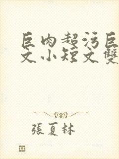 巨肉超污巨黄H文小短文双男