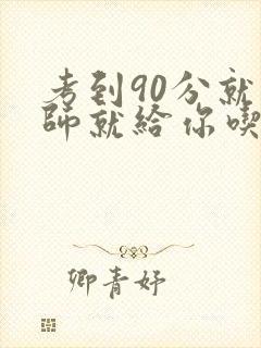 考到90分就老师就给你吃