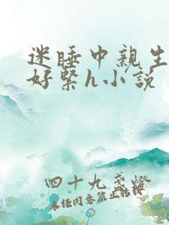 迷睡中亲生乖女好紧h小说