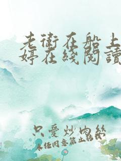 老卫在船上弄雨婷在线阅读全文