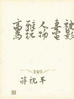 高雅人妻被迫沦为玩物电影BD