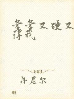 爹爹又硬又粗插得我