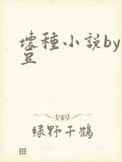 坏种小说by纳豆