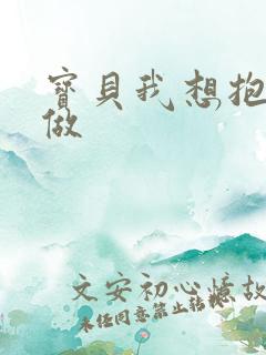 宝贝我想抱着你做