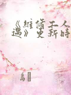 《维修工人的绝遇》更新时间