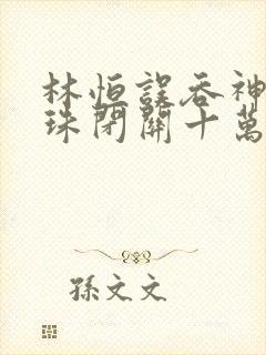 林恒误吞神秘黑珠闭关十万年是什么小说