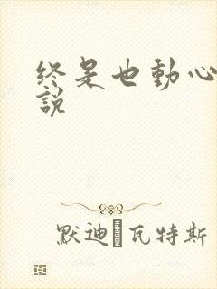 终是也动心了小说