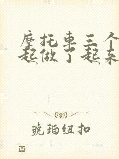 摩托车三个人一起做了起来