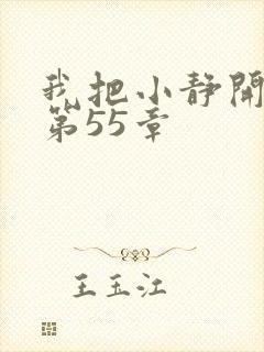 我把小静开了苞第55章