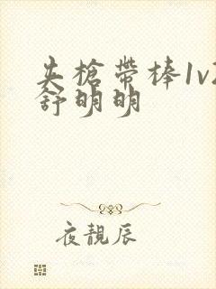 夹枪带棒1v2舒明明