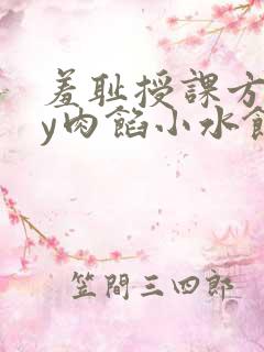 羞耻授课方式by肉馅小水饺