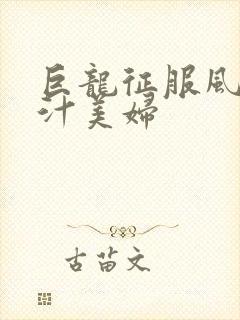 巨龙征服风韵蜜汁美妇