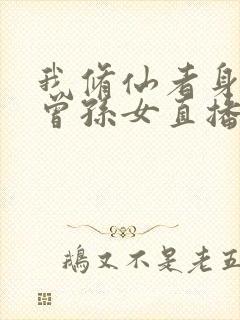 我修仙者身份被曾孙女直播曝光了