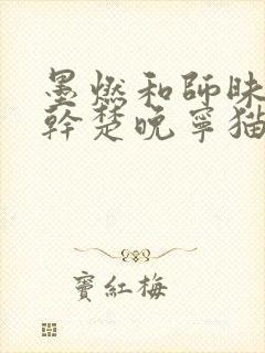 墨燃和师昧同时干楚晚宁猫弄