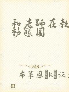 和老师在教室啪动态图