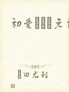 初爱ねんね免费