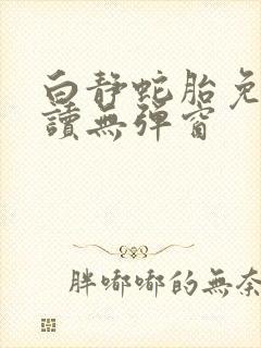 白静蛇胎免费阅读无弹窗