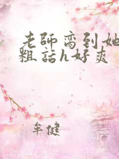 老师脔到她哭h粗话h好爽