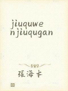 jiuquwenjiuqugan