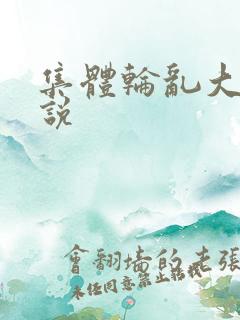 集体轮乱大全小说